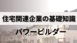 パワービルダーとは？その強みと弱みを語る！【住宅関連企業の基礎知識】イメージ