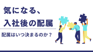 【就活情報】気になる、入社後の配属！新卒社員の配属はいつ決まるのか？イメージ