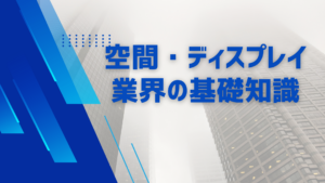 空間・ディスプレイ業界の基礎知識イメージ